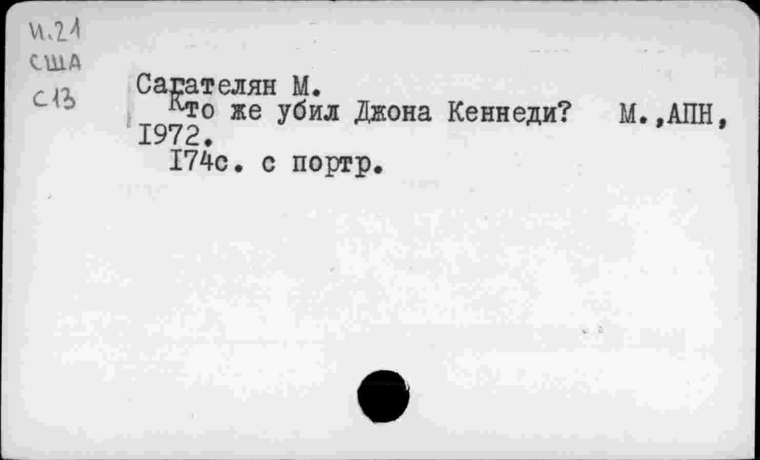 ﻿США
аъ
Сагателян М.
1972° Жб ^жона Кеннеди?
М.,АПН
174с. с портр.